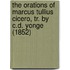 The Orations Of Marcus Tullius Cicero, Tr. By C.D. Yonge (1852)