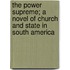The Power Supreme; A Novel Of Church And State In South America