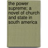 The Power Supreme; A Novel Of Church And State In South America by Francis Child Nicholas