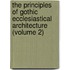 The Principles Of Gothic Ecclesiastical Architecture (Volume 2)