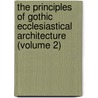 The Principles Of Gothic Ecclesiastical Architecture (Volume 2) door Matthew Holbeche Bloxam