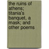 The Ruins Of Athens; Titania's Banquet, A Mask; And Other Poems door George Hill