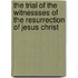 The Trial Of The Witnessses Of The Resurrection Of Jesus Christ