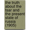 The Truth About The Tsar And The Present State Of Russia (1905) by Carl Joubert