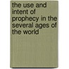 The Use And Intent Of Prophecy In The Several Ages Of The World door Thomas Sherlock