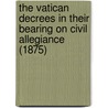 The Vatican Decrees In Their Bearing On Civil Allegiance (1875) door Henry Edward Manning