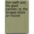Tom Swift And His Giant Cannon; Or, The Longest Shots On Record