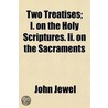 Two Treatises; I. On The Holy Scriptures. Ii. On The Sacraments door John Jewel