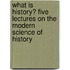 What Is History? Five Lectures on the Modern Science of History