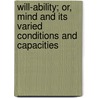 Will-Ability; Or, Mind And Its Varied Conditions And Capacities by Joseph Hands