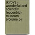 (Kirby's) Wonderful And Scientific (Eccentric) Museum (Volume 5)