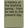 A History Of The Brahma Samaj - From Its Rise To The Present Day door G.S. Leonard