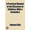 A Practical Manual Of The Diseases Of Children, With A Formulary door Iii Edward Ellis