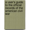 A User's Guide to the Official Records of the American Civil War door Barbara A. Aimone