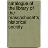 Catalogue Of The Library Of The Massachusetts Historical Society door Massachusetts Library