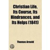 Christian Life, Its Course, Its Hindrances, And Its Helps (1841) door Thomas Arnold