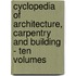 Cyclopedia Of Architecture, Carpentry And Building - Ten Volumes