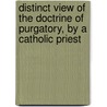 Distinct View Of The Doctrine Of Purgatory, By A Catholic Priest by Distinct view