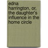 Edna Harrington, Or, The Daughter's Influence In The Home Circle by Mary C. Bristol