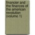Financier And The Finances Of The American Revolution (Volume 1)