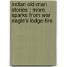 Indian Old-Man Stories : More Sparks From War Eagle's Lodge-Fire by Frank B. Linderman