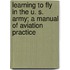 Learning To Fly In The U. S. Army; A Manual Of Aviation Practice