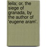 Leila; Or, The Siege Of Granada, By The Author Of 'Eugene Aram'. door Edward George Lytton