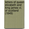 Letters Of Queen Elizabeth And King James Vi. Of Scotland (1849) door Elizabeth I