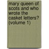 Mary Queen Of Scots And Who Wrote The Casket Letters? (Volume 1) door Samuel Cowan