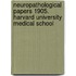 Neuropathological Papers 1905. Harvard University Medical School