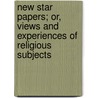 New Star Papers; Or, Views And Experiences Of Religious Subjects door Henry Ward Beecher