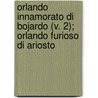 Orlando Innamorato Di Bojardo (V. 2); Orlando Furioso Di Ariosto door Matteo Maria Boiardo