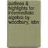 Outlines & Highlights For Intermediate Algebra By Woodbury, Isbn