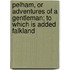 Pelham, Or Adventures Of A Gentleman; To Which Is Added Falkland