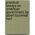 Practical Essays On American Government, By Albert Bushnell Hart