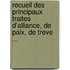 Recueil Des Principaux Traites D'Alliance, De Paix, De Treve ...