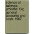 Science Of Railways (Volume 13); General Accounts And Cash. 1907