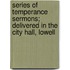 Series Of Temperance Sermons; Delivered In The City Hall, Lowell