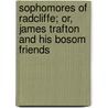 Sophomores Of Radcliffe; Or, James Trafton And His Bosom Friends by Rev Elijah Kellogg