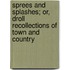 Sprees And Splashes; Or, Droll Recollections Of Town And Country