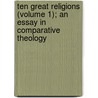Ten Great Religions (Volume 1); An Essay In Comparative Theology door James Freeman Clarke