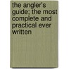 The Angler's Guide; The Most Complete and Practical Ever Written by Sj James Martin
