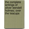 The Complete Writings of Oliver Wendell Holmes; Over the Teacups door Oliver Wendell Holmes
