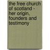 The Free Church Of Scotland - Her Origin, Founders And Testimony door Peter Bayne