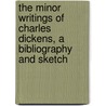 The Minor Writings Of Charles Dickens, A Bibliography And Sketch door Frederic George Kitton