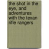The Shot In The Eye, And Adventures With The Texan Rifle Rangers door Charles Wilkins Webber