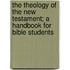 The Theology Of The New Testament; A Handbook For Bible Students