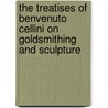 The Treatises Of Benvenuto Cellini On Goldsmithing And Sculpture door Benvenuto Cellini