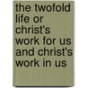 The Twofold Life or Christ's Work for Us and Christ's Work in Us door Adoniram Judson Gordon
