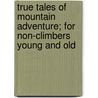 True Tales Of Mountain Adventure; For Non-Climbers Young And Old by Mrs Aubrey Le Blond